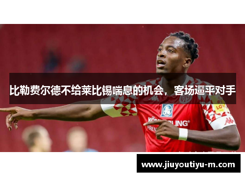 比勒费尔德不给莱比锡喘息的机会，客场逼平对手