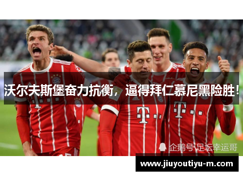 沃尔夫斯堡奋力抗衡，逼得拜仁慕尼黑险胜！