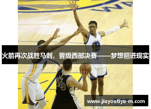 火箭再次战胜马刺，晋级西部决赛——梦想照进现实