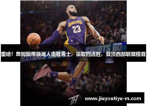 重磅！詹姆斯带领湖人击败勇士，豪取四连胜，登顶西部联盟榜首