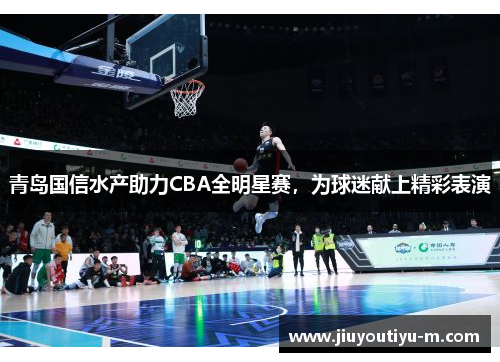 青岛国信水产助力CBA全明星赛，为球迷献上精彩表演