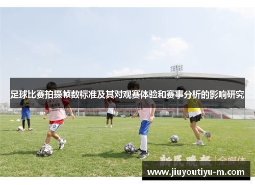 足球比赛拍摄帧数标准及其对观赛体验和赛事分析的影响研究