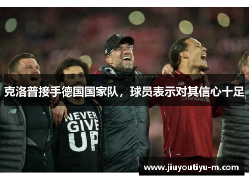 克洛普接手德国国家队，球员表示对其信心十足
