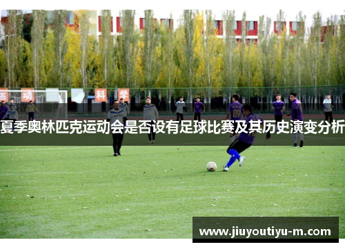 夏季奥林匹克运动会是否设有足球比赛及其历史演变分析