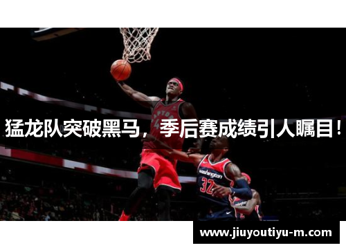 猛龙队突破黑马，季后赛成绩引人瞩目！