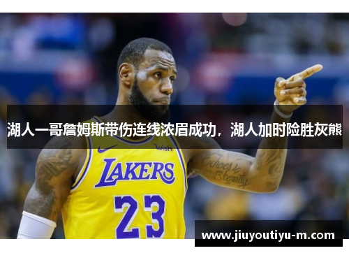 湖人一哥詹姆斯带伤连线浓眉成功，湖人加时险胜灰熊