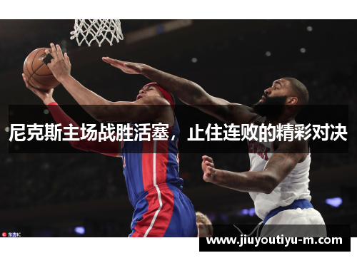 尼克斯主场战胜活塞，止住连败的精彩对决