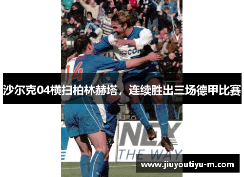 沙尔克04横扫柏林赫塔，连续胜出三场德甲比赛