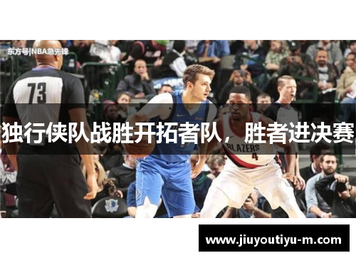 独行侠队战胜开拓者队，胜者进决赛
