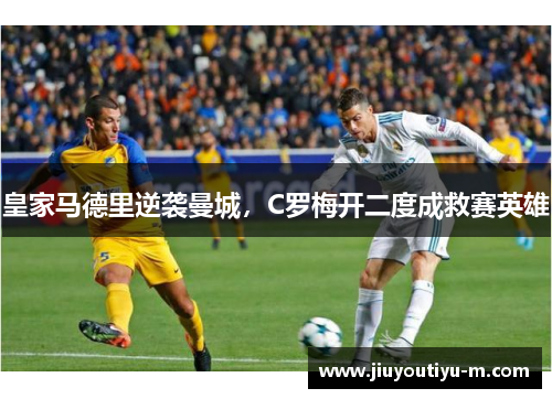 皇家马德里逆袭曼城，C罗梅开二度成救赛英雄