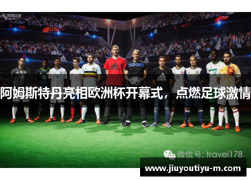 阿姆斯特丹亮相欧洲杯开幕式，点燃足球激情