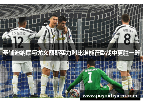 基辅迪纳摩与尤文图斯实力对比谁能在欧战中更胜一筹