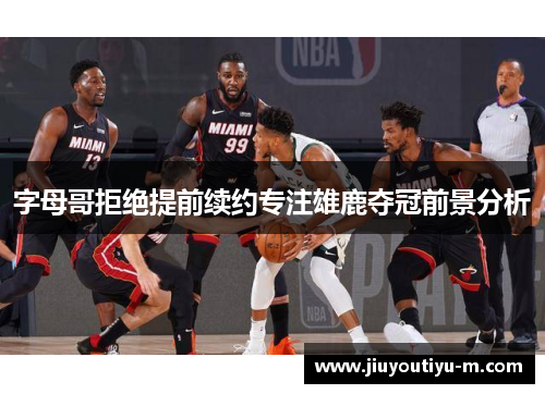 字母哥拒绝提前续约专注雄鹿夺冠前景分析