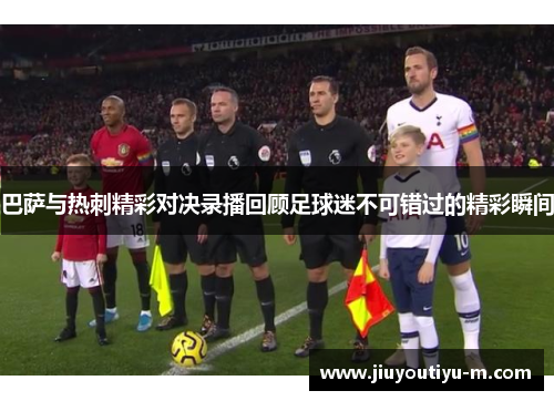 巴萨与热刺精彩对决录播回顾足球迷不可错过的精彩瞬间