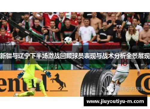 新疆与辽宁下半场激战回顾球员表现与战术分析全景展现