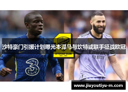 沙特豪门引援计划曝光本泽马与坎特或联手征战欧冠