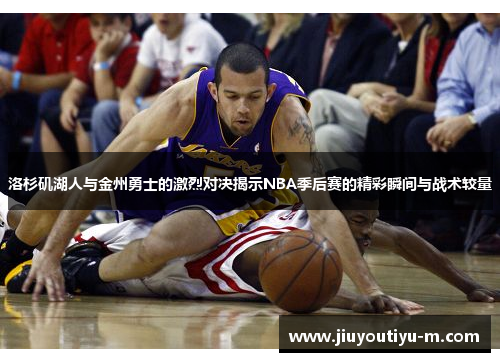 洛杉矶湖人与金州勇士的激烈对决揭示NBA季后赛的精彩瞬间与战术较量