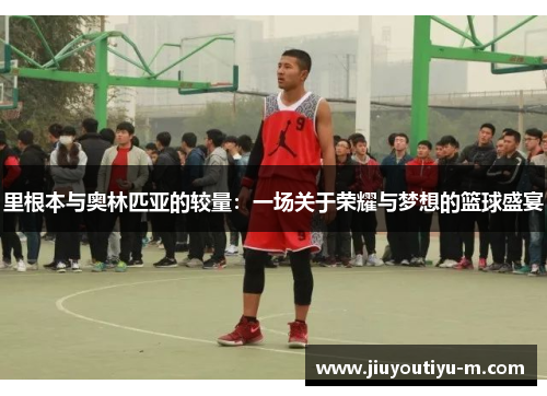 里根本与奥林匹亚的较量：一场关于荣耀与梦想的篮球盛宴