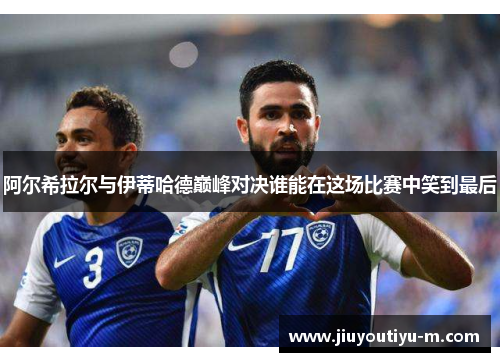阿尔希拉尔与伊蒂哈德巅峰对决谁能在这场比赛中笑到最后