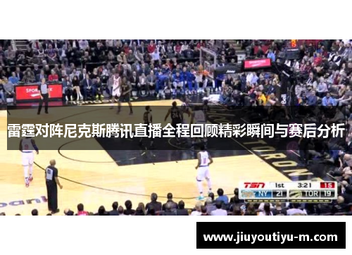 雷霆对阵尼克斯腾讯直播全程回顾精彩瞬间与赛后分析