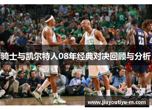 骑士与凯尔特人08年经典对决回顾与分析