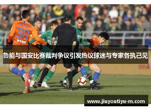 鲁能与国安比赛裁判争议引发热议球迷与专家各执己见