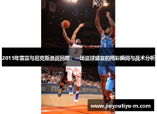 2015年雷霆与尼克斯激战回顾：一场篮球盛宴的精彩瞬间与战术分析