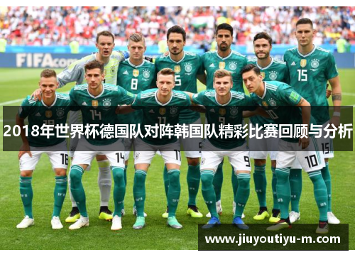 2018年世界杯德国队对阵韩国队精彩比赛回顾与分析